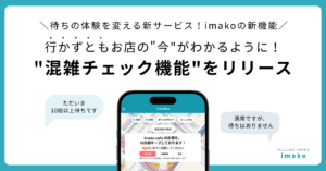 行かずともお店の"今"がわかるように！imako新機能 "混雑チェック機能"をリリース